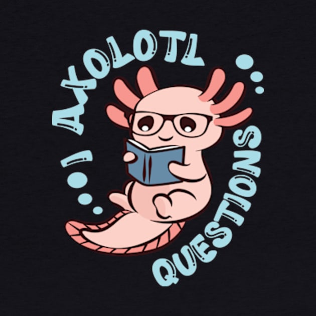 Funny I Axolotl Questions I Ask A Lot Of Questions by David Brown